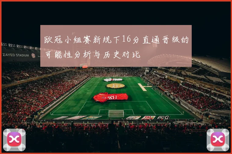 欧冠小组赛新规下16分直通晋级的可能性分析与历史对比