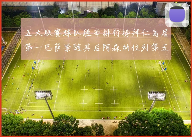 五大联赛球队胜率排行榜拜仁高居第一巴萨紧随其后阿森纳位列第五