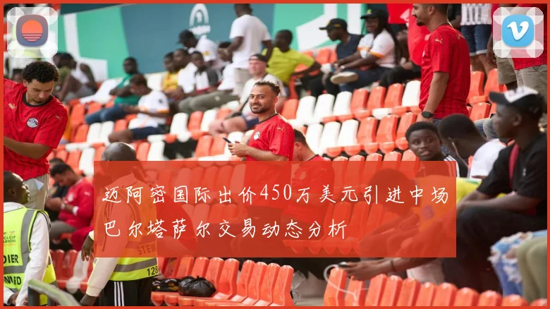 迈阿密国际出价450万美元引进中场巴尔塔萨尔交易动态分析