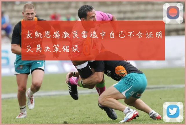 麦凯恩感激莫雷选中自己不会证明交易决策错误
