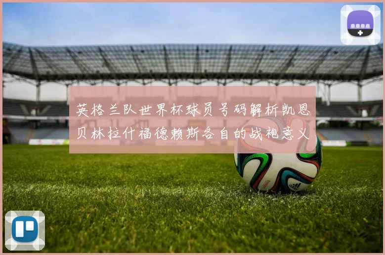 英格兰队世界杯球员号码解析凯恩贝林拉什福德赖斯各自的战袍意义