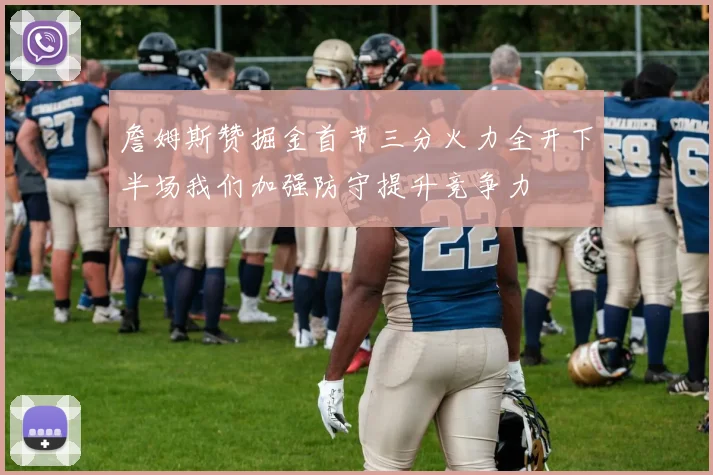 詹姆斯赞掘金首节三分火力全开下半场我们加强防守提升竞争力