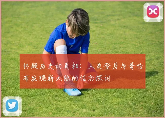 怀疑历史的真相：人类登月与哥伦布发现新大陆的信念探讨